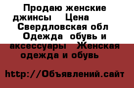 Продаю женские джинсы. › Цена ­ 350 - Свердловская обл. Одежда, обувь и аксессуары » Женская одежда и обувь   